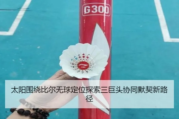 太阳围绕比尔无球定位探索三巨头协同默契新路径